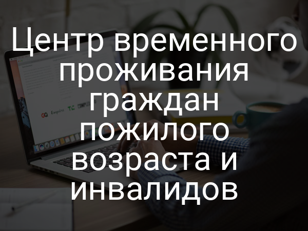 Центр временного проживания граждан пожилого возраста и инвалидов