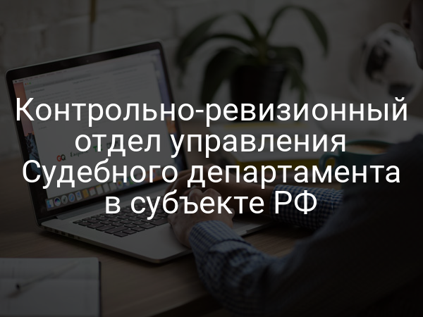 Контрольно-ревизионный отдел управления Судебного департамента в субъекте РФ