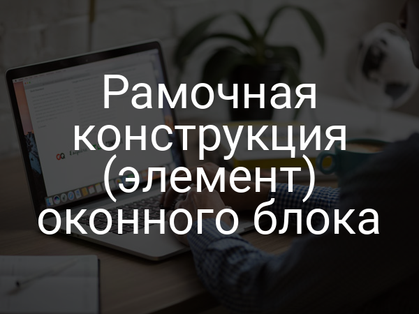 Рамочная конструкция (элемент) оконного блока