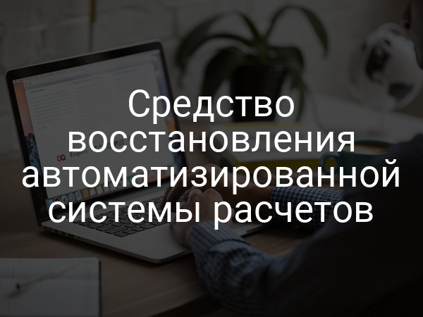 Средство восстановления автоматизированной системы расчетов