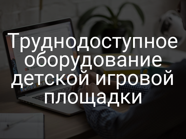 Труднодоступное оборудование детской игровой площадки