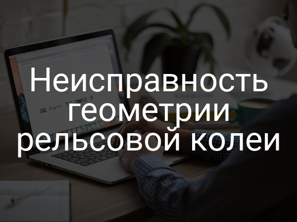Неисправность геометрии рельсовой колеи