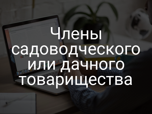 Члены садоводческого или дачного товарищества