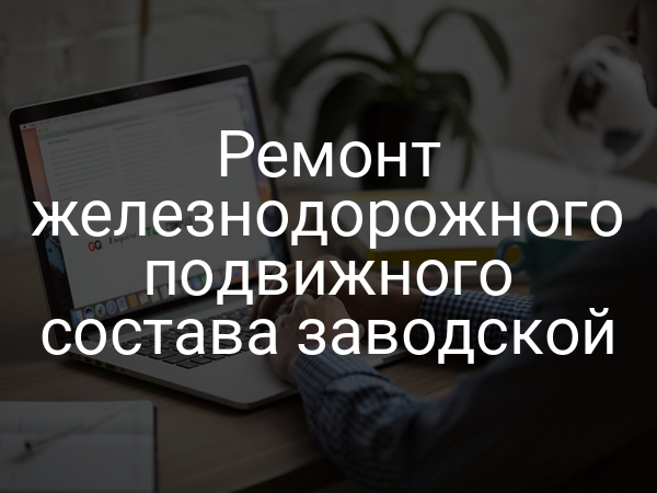 Ремонт железнодорожного подвижного состава заводской
