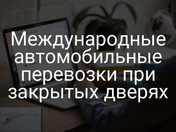 Международные автомобильные перевозки при закрытых дверях