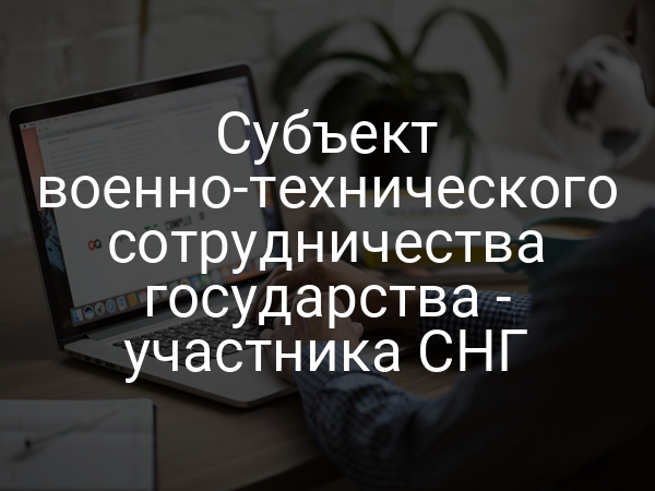 Субъект военно-технического сотрудничества государства - участника СНГ