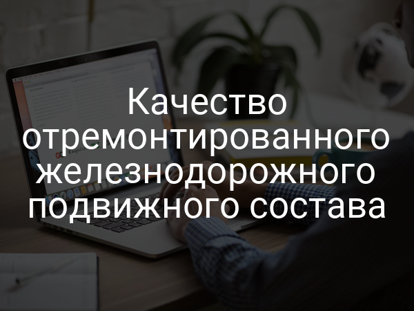 Качество отремонтированного железнодорожного подвижного состава