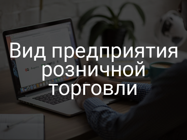 Вид предприятия розничной торговли