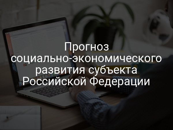 Прогноз социально-экономического развития субъекта Российской Федерации