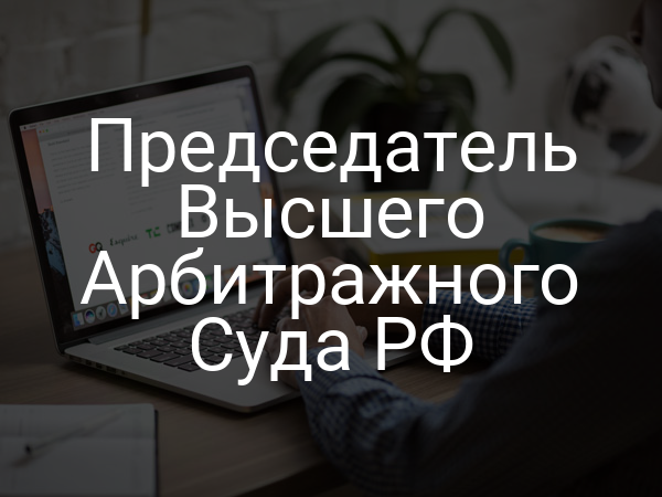 Председатель Высшего Арбитражного Суда РФ