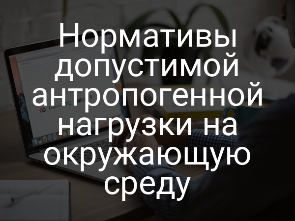 Нормативы допустимой антропогенной нагрузки на окружающую среду