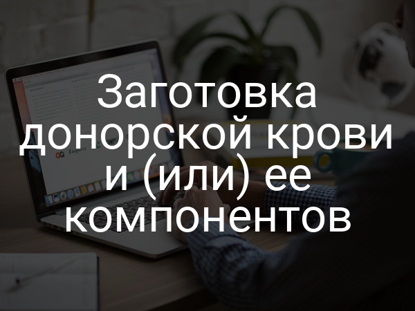 Заготовка донорской крови и (или) ее компонентов