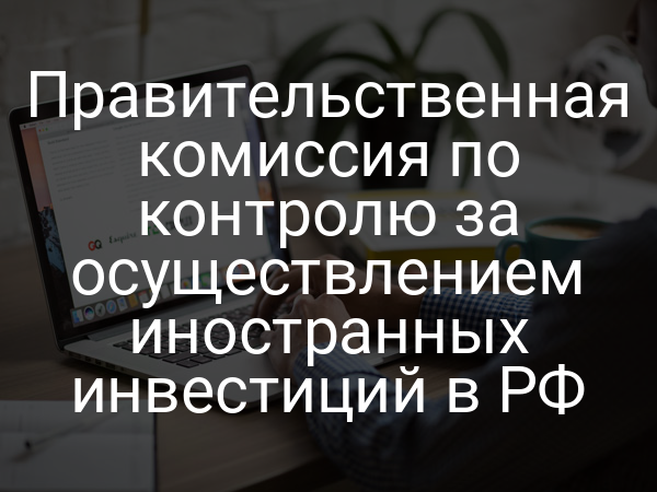 Правительственная комиссия по контролю за осуществлением иностранных инвестиций в РФ