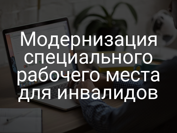 Модернизация специального рабочего места для инвалидов