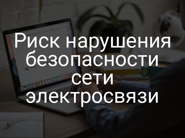 Риск нарушения безопасности сети электросвязи