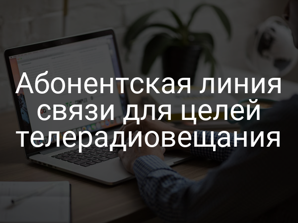 Абонентская линия связи для целей телерадиовещания