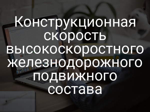 Конструкционная скорость высокоскоростного железнодорожного подвижного состава