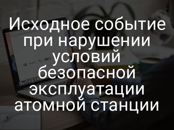 Исходное событие при нарушении условий безопасной эксплуатации атомной станции