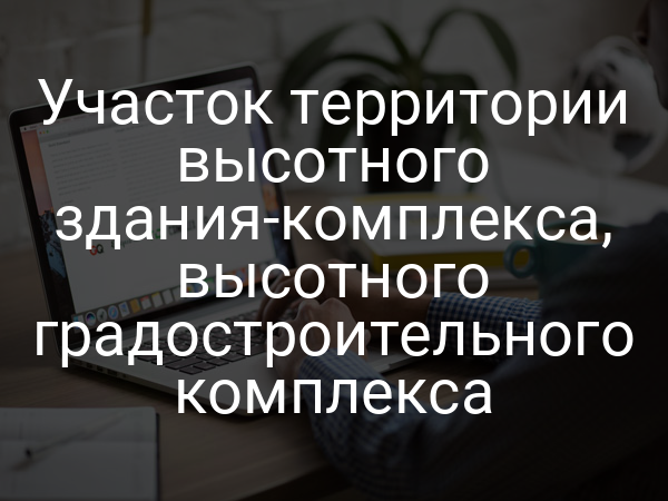 Участок территории высотного здания-комплекса, высотного градостроительного комплекса