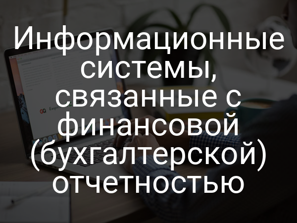 Информационные системы, связанные с финансовой (бухгалтерской) отчетностью