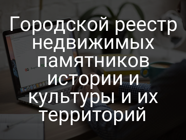 Городской реестр недвижимых памятников истории и культуры и их территорий