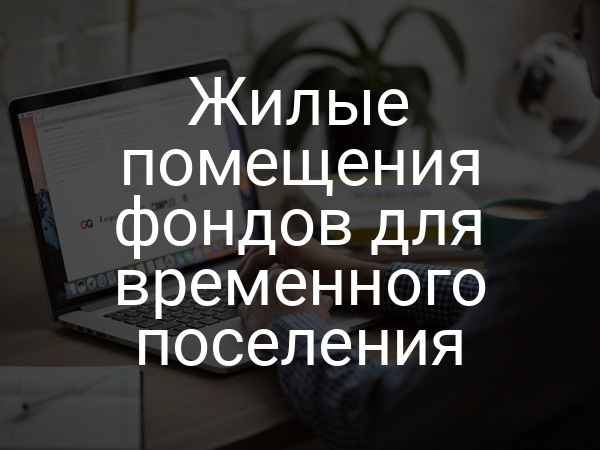 Жилые помещения фондов для временного поселения