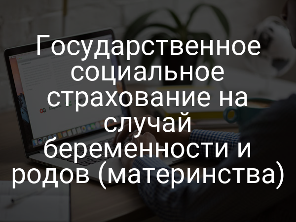 Государственное социальное страхование на случай беременности и родов (материнства)