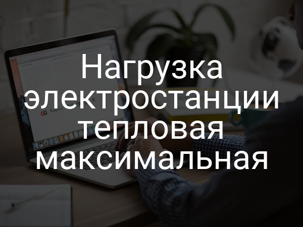 Нагрузка электростанции тепловая максимальная