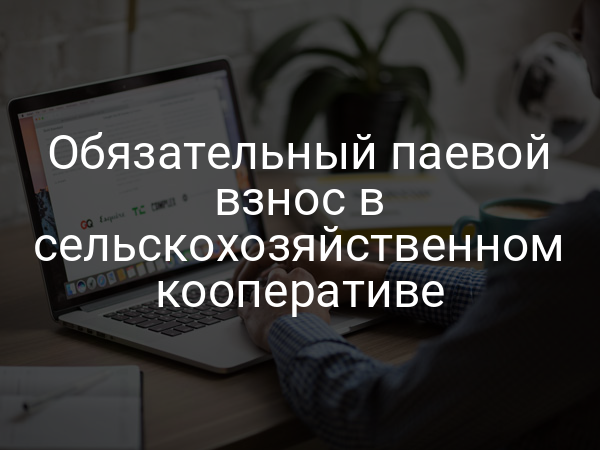 Обязательный паевой взнос в сельскохозяйственном кооперативе
