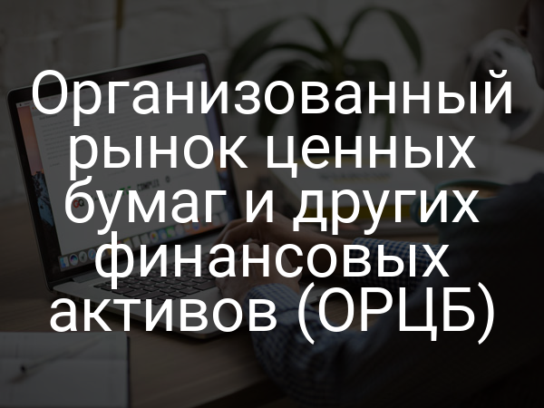 Организованный рынок ценных бумаг и других финансовых активов (ОРЦБ)