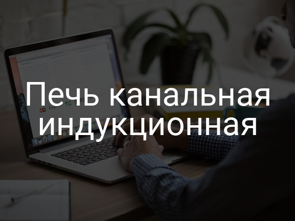Печь канальная индукционная