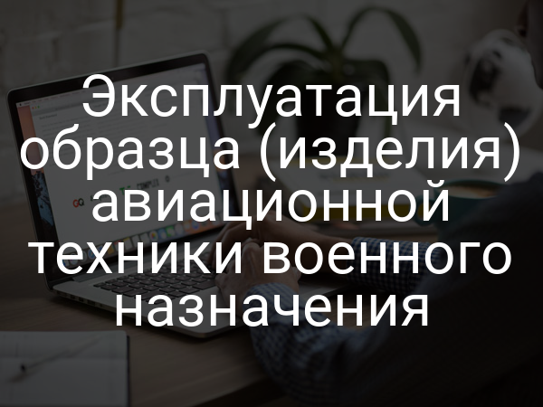 Эксплуатация образца (изделия) авиационной техники военного назначения