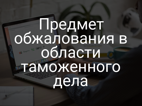 Предмет обжалования в области таможенного дела