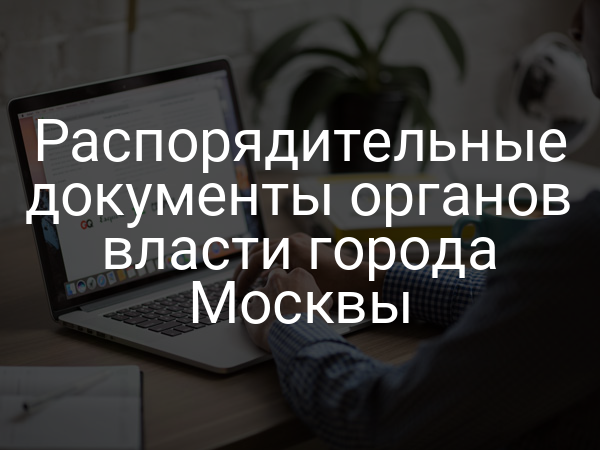 Распорядительные документы органов власти города Москвы