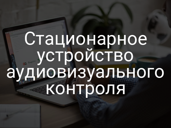 Стационарное устройство аудиовизуального контроля