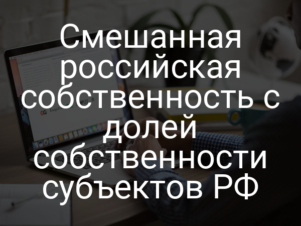 Смешанная российская собственность с долей собственности субъектов РФ