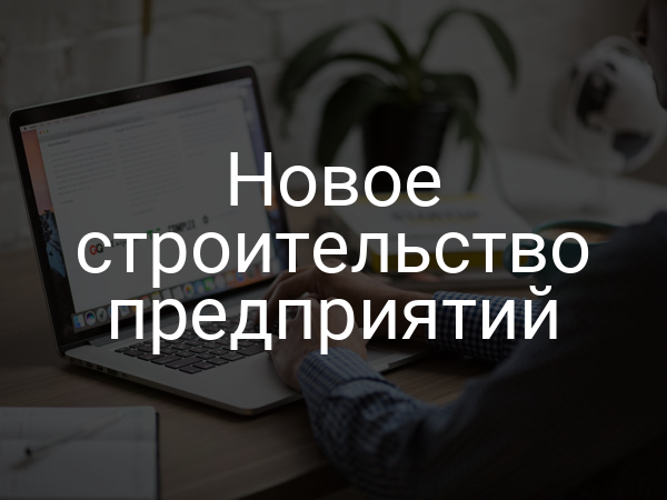 Новое строительство предприятий