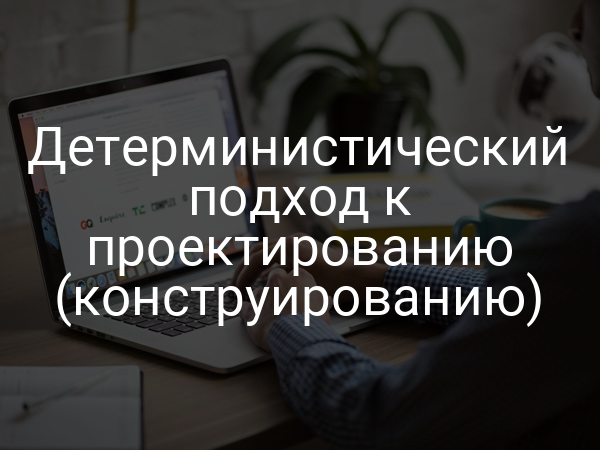 Детерминистический подход к проектированию (конструированию)
