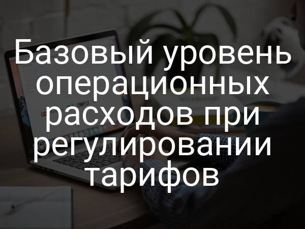 Базовый уровень операционных расходов при регулировании тарифов