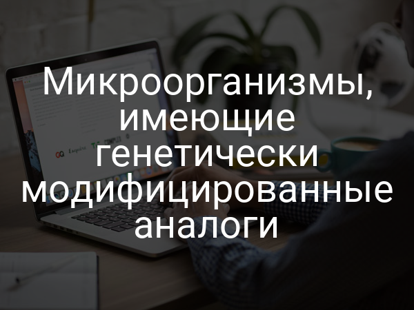 Микроорганизмы, имеющие генетически модифицированные аналоги