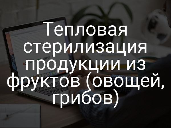 Тепловая стерилизация продукции из фруктов (овощей, грибов)