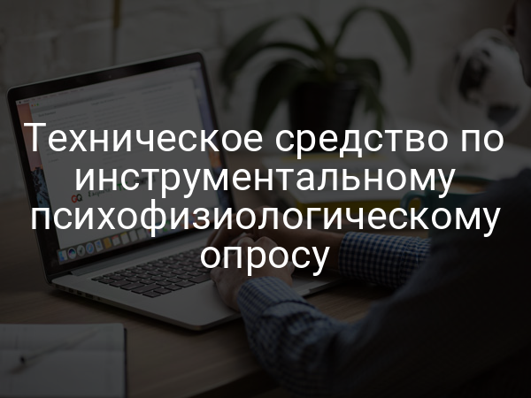 Техническое средство по инструментальному психофизиологическому опросу