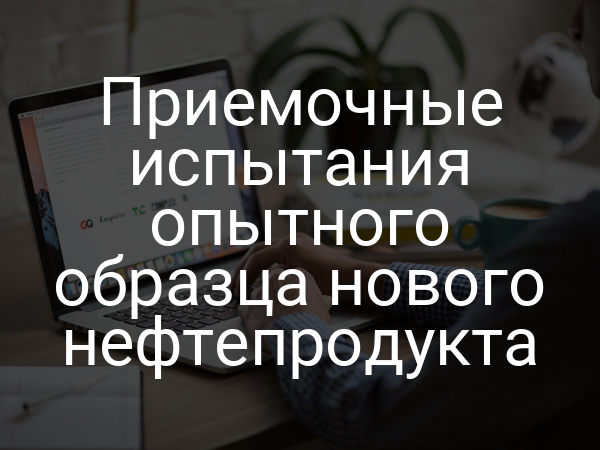 Приемочные испытания опытного образца нового нефтепродукта