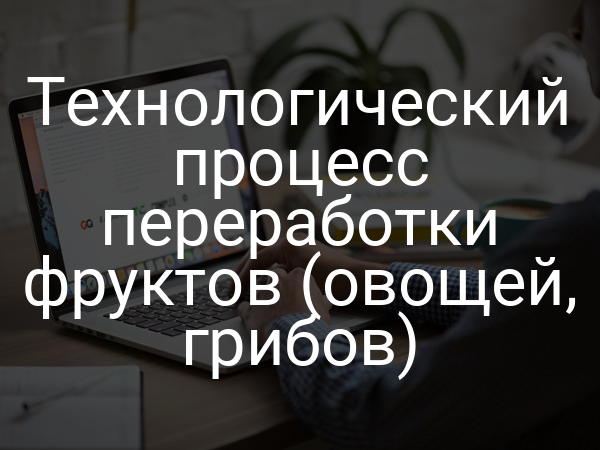 Технологический процесс переработки фруктов (овощей, грибов)