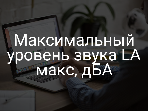 Максимальный уровень звука LA макс, дБА
