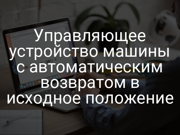 Управляющее устройство машины с автоматическим возвратом в исходное положение