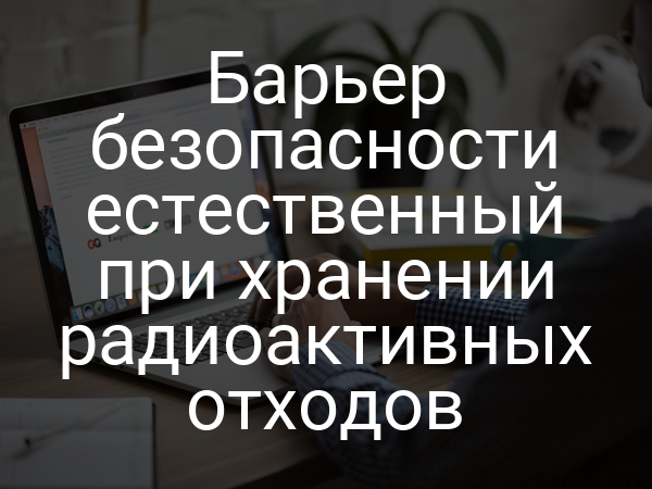 Барьер безопасности естественный при хранении радиоактивных отходов