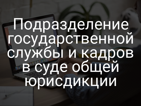 Подразделение государственной службы и кадров в суде общей юрисдикции