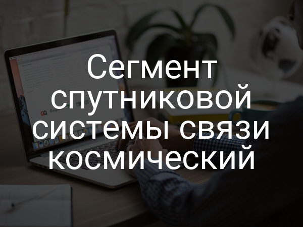 Сегмент спутниковой системы связи космический
