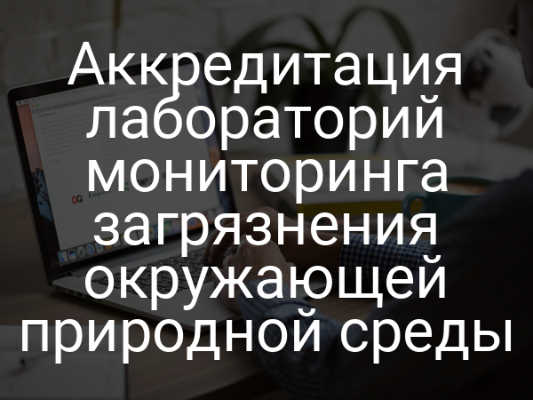 Аккредитация лабораторий мониторинга загрязнения окружающей природной среды